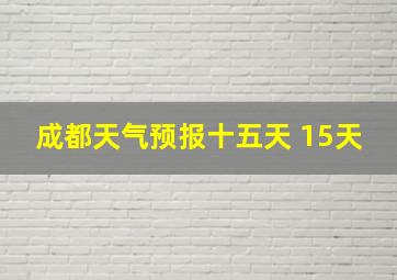 成都天气预报十五天 15天